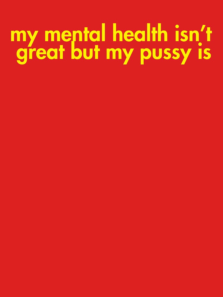 My Mental Health Isn’t Great But My Pussy Is by AMICO77