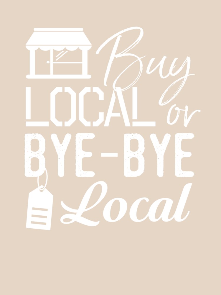 Buy Local or Bye-Bye Local - Shop Local Shirt by bkfdesigns