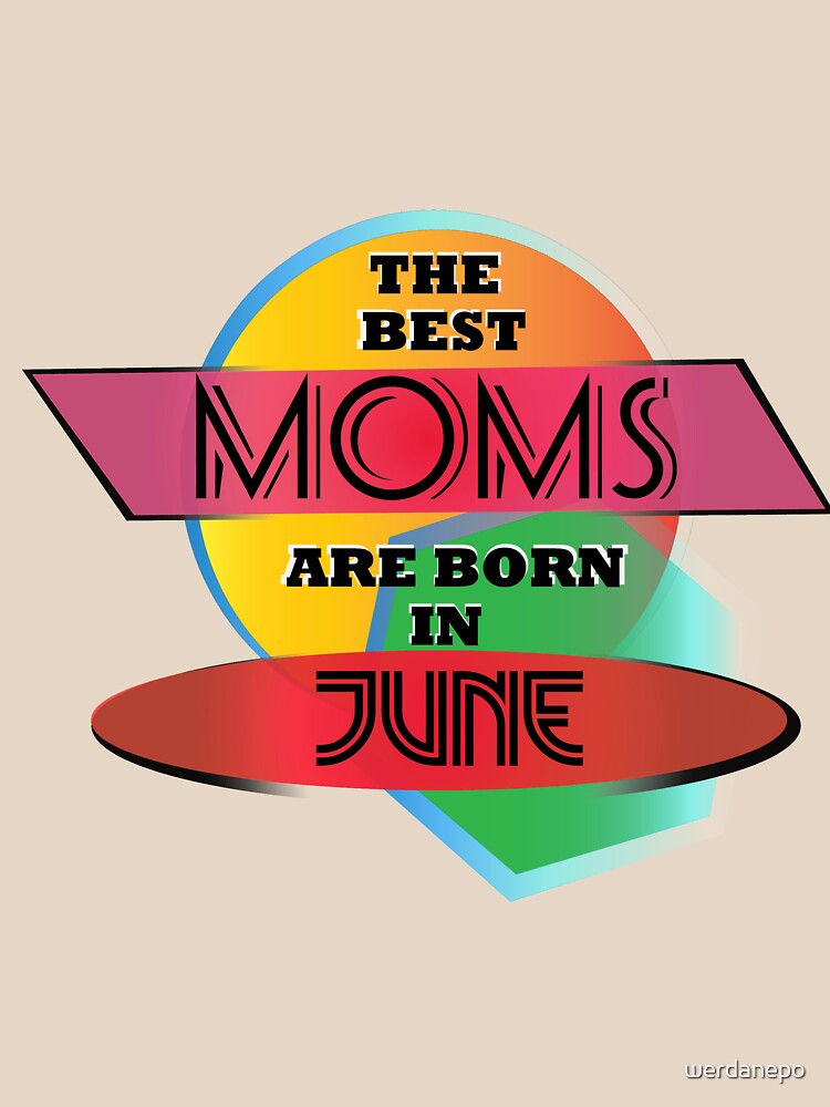 The Best Moms Are Born In June T-shirt Design by werdanepo