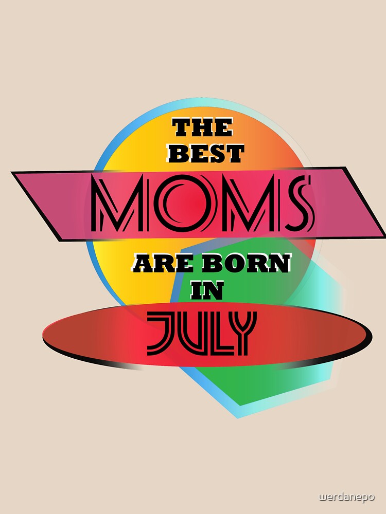 The Best Moms Are Born In July T-shirt Design by werdanepo
