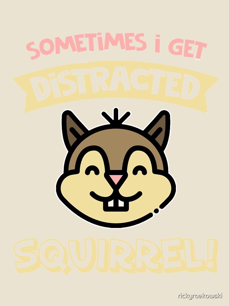 Sometimes I Get Distracted Squirrel! by rickyroekowski