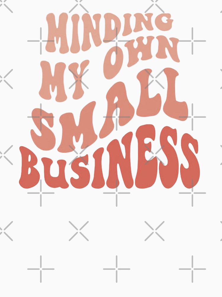 Minding my own small business,For Her, Gift For Mom, Boho&design,Minding My Own Small by Sophistical