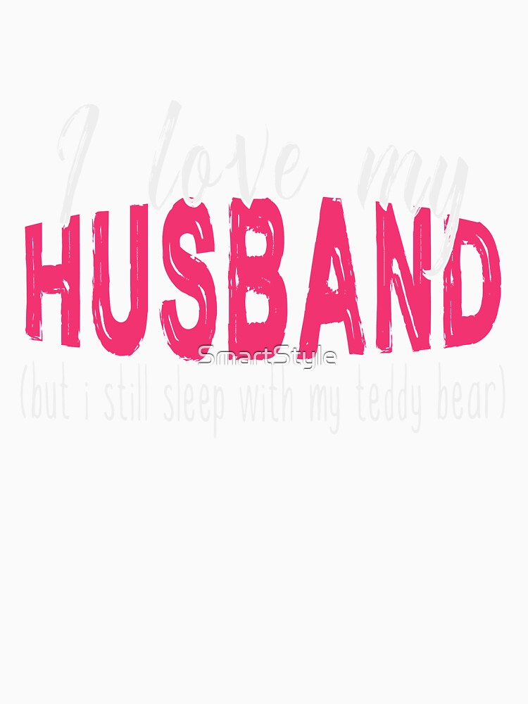 I Love My Husband But I Still Sleep With My Teddy Bear by SmartStyle