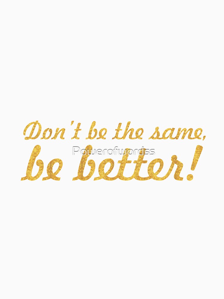 Don't be the same, be better... Inspirational Quote by Powerofwordss