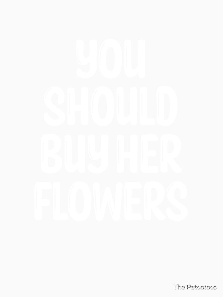 You Should Buy Her Flowers - VSCO Girl, Aesthetic, Trendy, Tumblr, Word On Back by The Patootoos