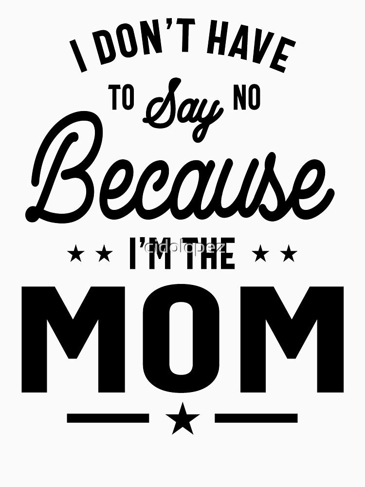 I Don't Have To Say No Because I'm The Mom by cidolopez