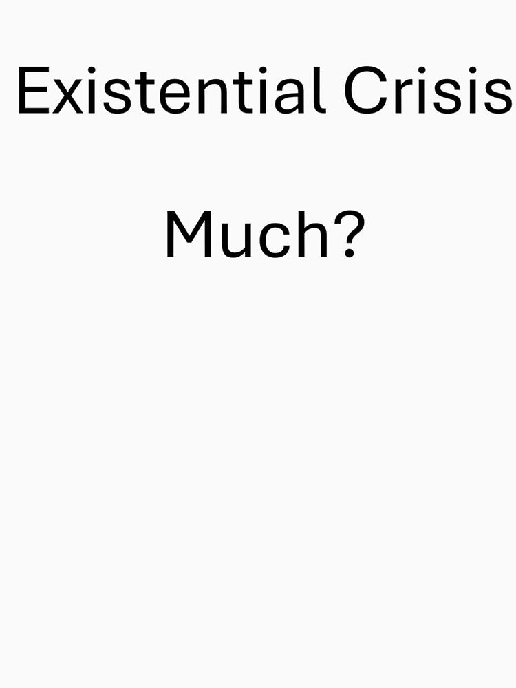 Existential Crisis Much? by JunkYouLike
