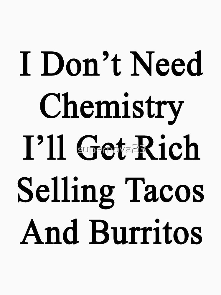 I Don't Need Chemistry I'll Get Rich Selling Tacos And Burritos by supernova23