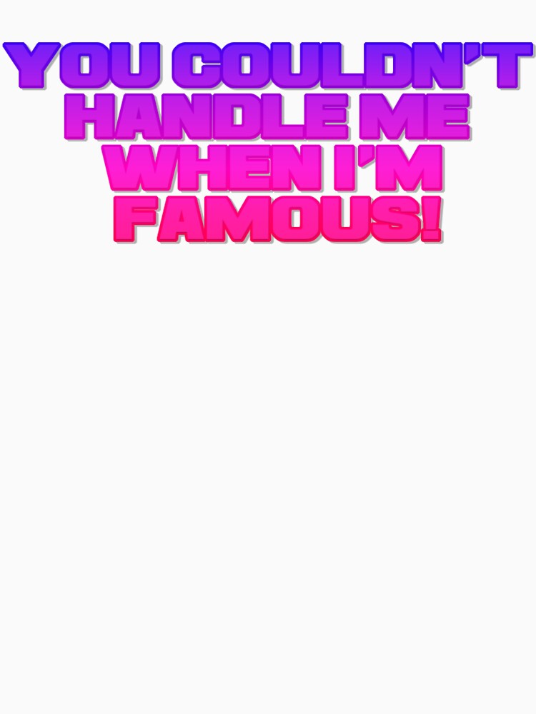 You couldn't handle me when i'm famous by Skitt1e