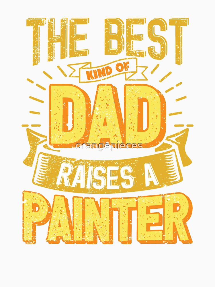 This Great Gifts For Dad From Daughter - The Best Kind Of Dad Raises a Painter - Unique gift for him your Father or Husband by Orange Pieces