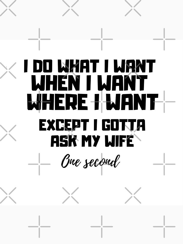 I Do What I Want When I Want Where I Want Except I Gotta Ask My Wife Funny T-shirt Funny Gifts For Men T shirt Gift For Husband by Just Smile