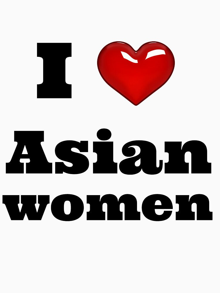 I Love Asian women / Funny & Cute Girlfriend Boyfriend Japanese Chinese Asia Lovers Couple Gift Anime Gay / Birthday Gift Shirt T-Shirt Tee by style ahmed