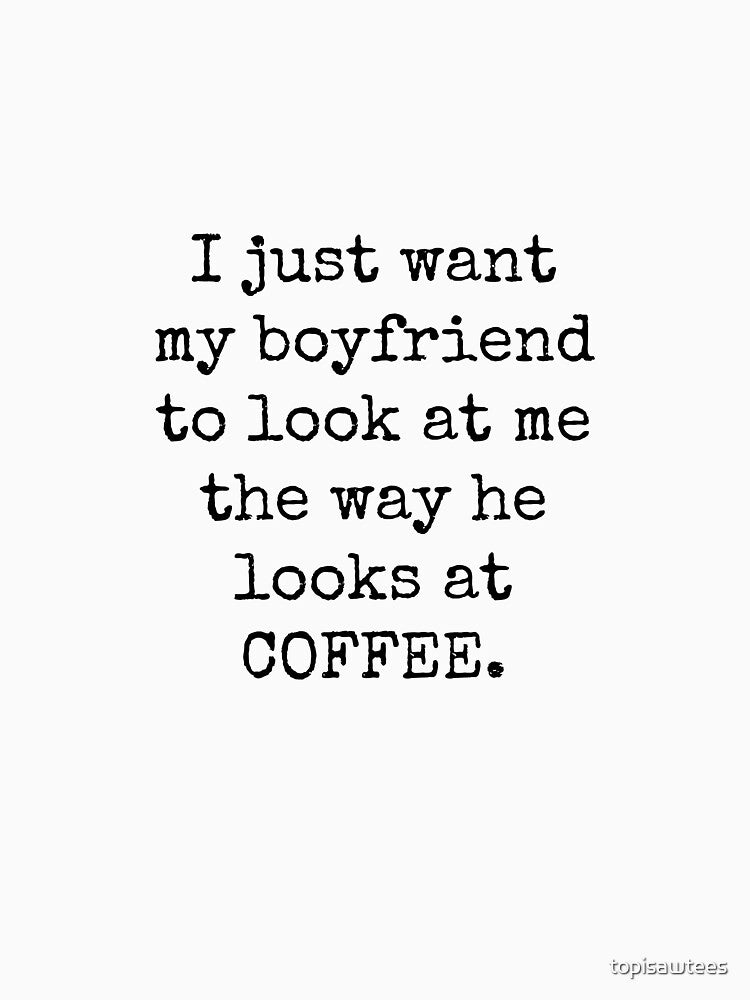 Look At Me Boyfriend Coffee Lover by topisawtees