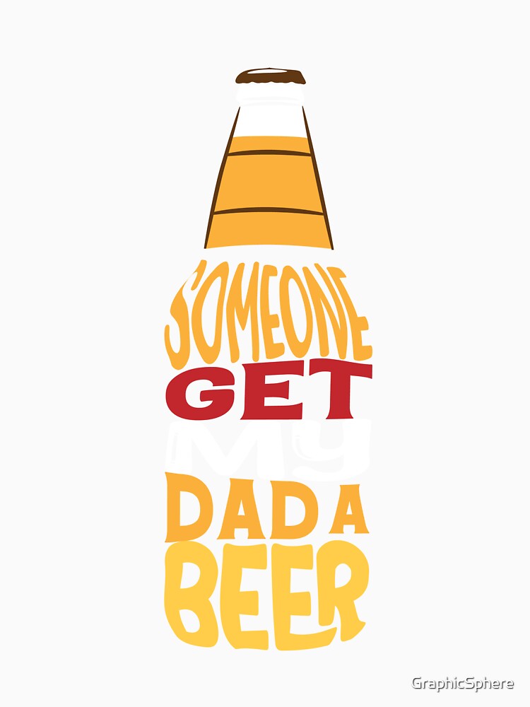 Someone Get My Dad A Beer by GraphicSphere
