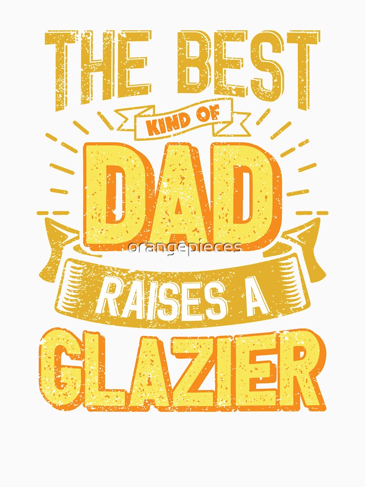 This Great Gifts For Dad From Daughter - The Best Kind Of Dad Raises a Glazier - Unique gift for him your Father or Husband by Orange Pieces