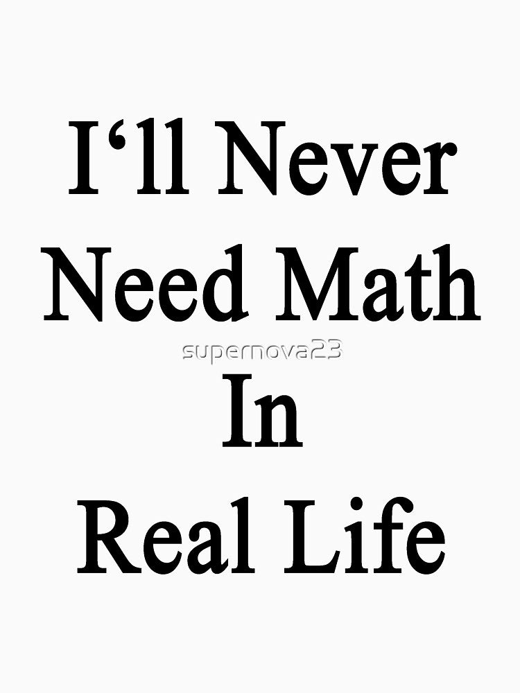 I'll Never Need Math In Real Life by supernova23