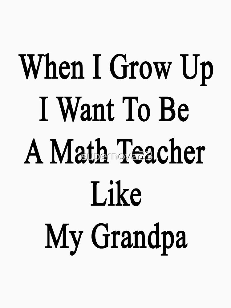 When I Grow Up I Want To Be A Math Teacher Like My Grandpa by supernova23