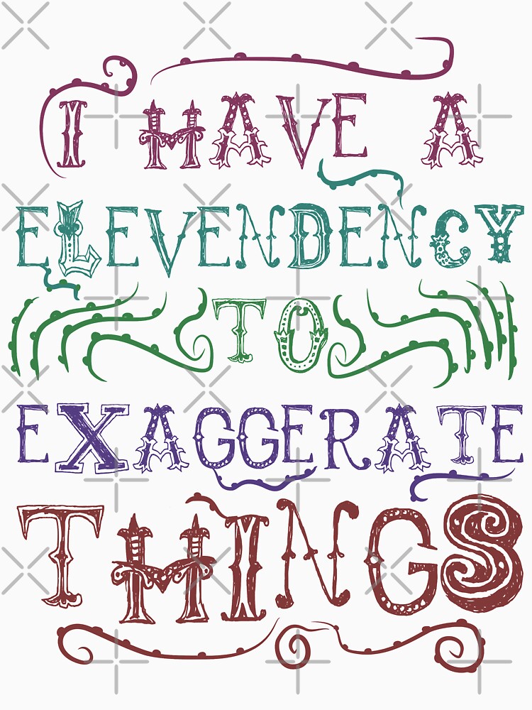 I  Have A Elevendency To Exaggerate Things by therealsadpanda