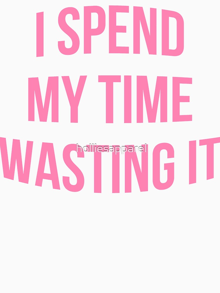 I Spend My Time Wasting It Design by holliesapparel