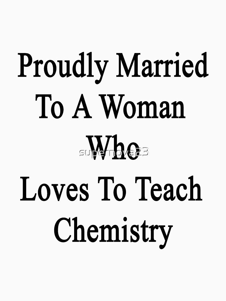 Proudly Married To A Woman Who Loves To Teach Chemistry by supernova23