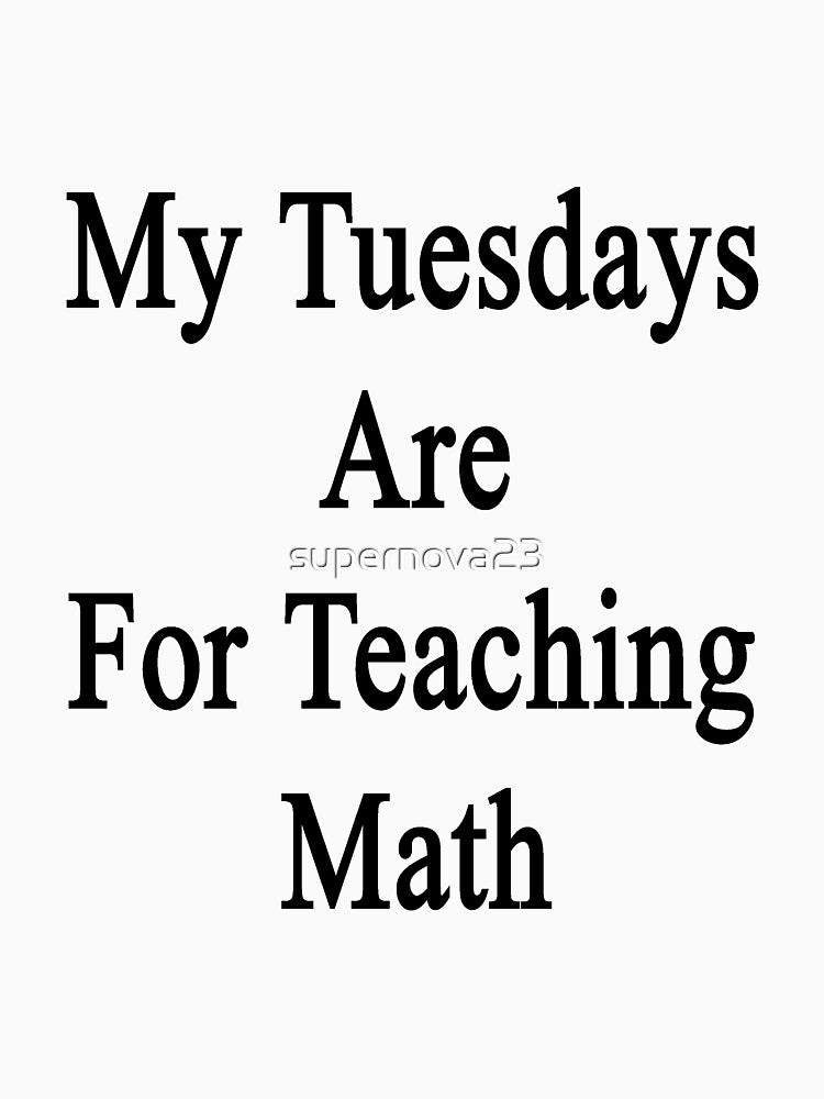 My Tuesdays Are For Teaching Math by supernova23