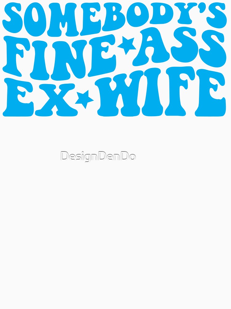 Somebody's Fine Ass Ex Wife by DesignDenDo ⭐⭐⭐⭐⭐