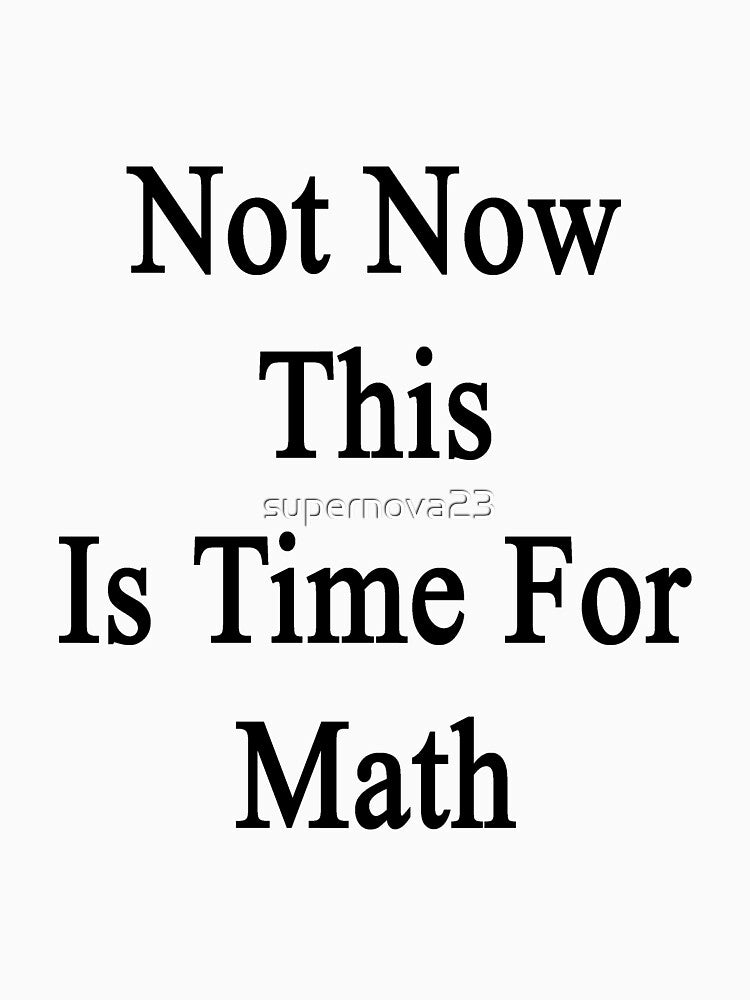 Not Now This Is Time For Math by supernova23