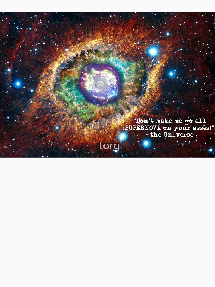 "Don't make me go all SUPERNOVA on your asses!" The Universe by torg
