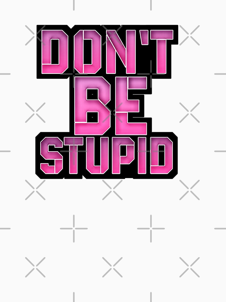 Don't be stupid by Hania777