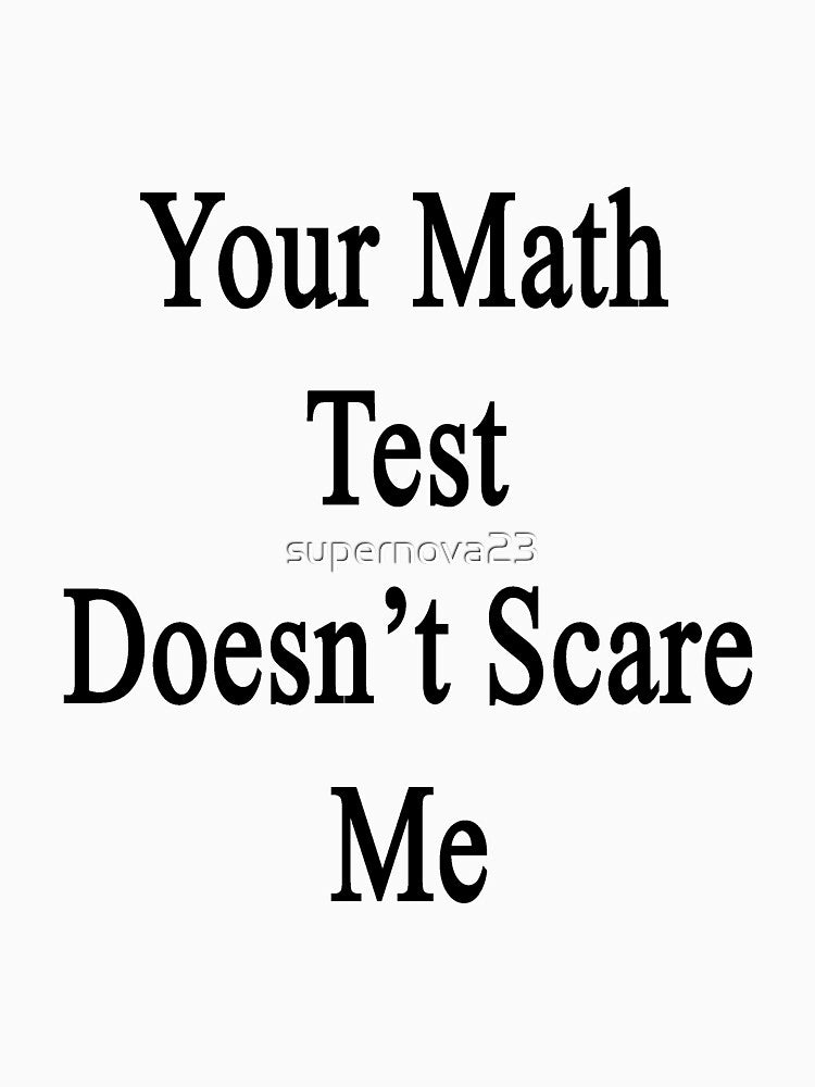 Your Math Test Doesn't Scare Me by supernova23