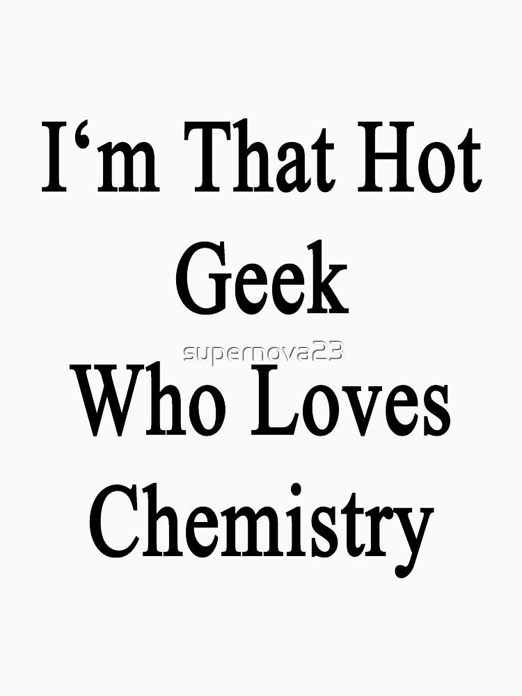 I'm That Hot Geek Who Loves Chemistry by supernova23