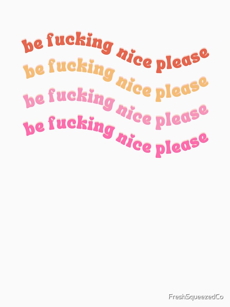Be Fucking Nice Please by FreshSqueezedCo