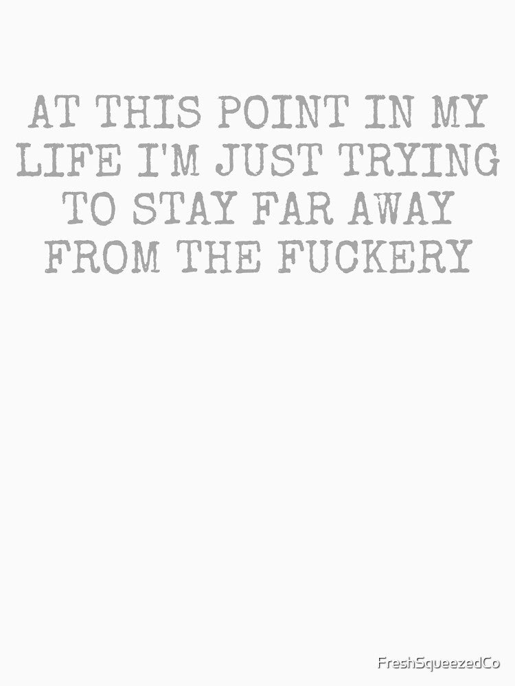 At This Point In My Life I'm Just Trying To Stay Far Away From The Fuckery by FreshSqueezedCo