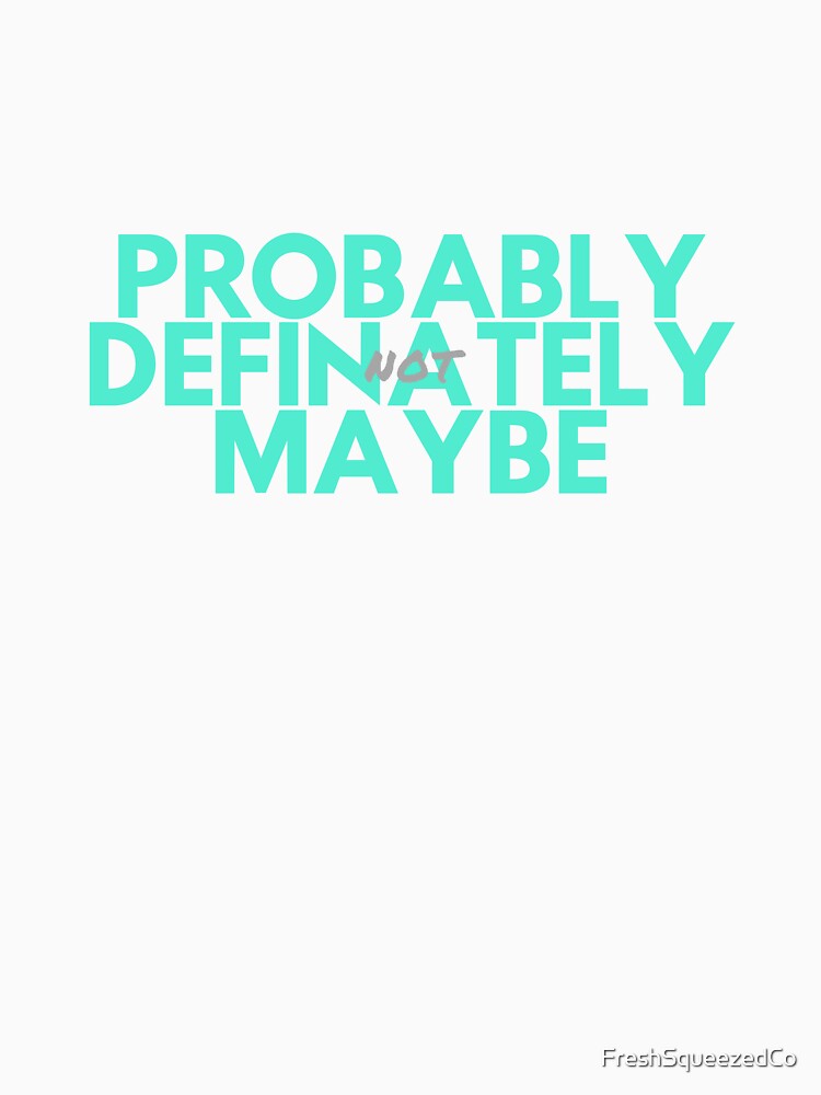 Probably Definitely Maybe Not by FreshSqueezedCo