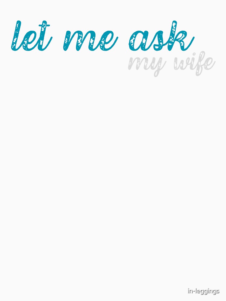 let me ask my wife, funny quote by in-leggings