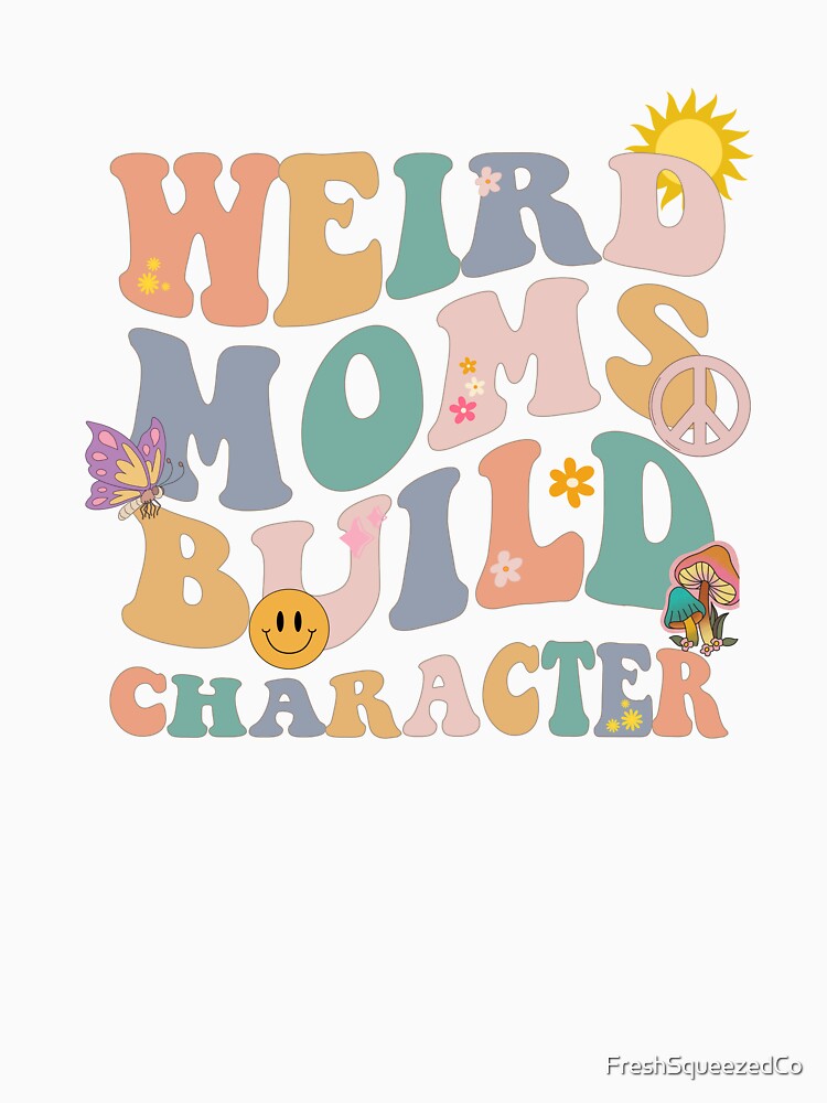 Weird Moms Build Character by FreshSqueezedCo