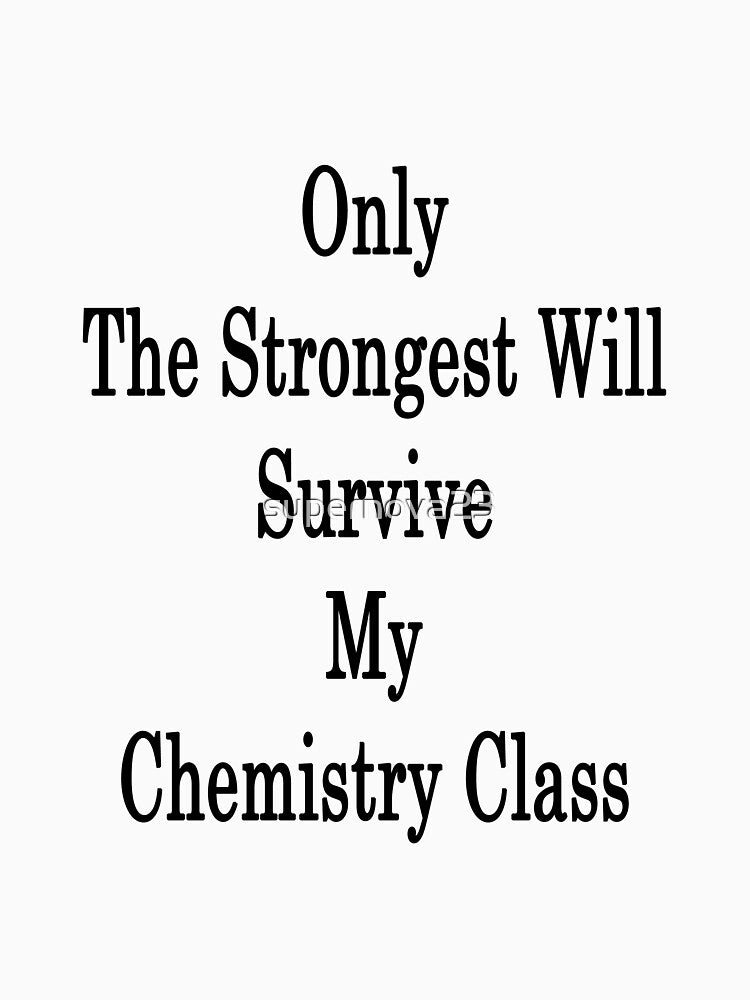Only The Strongest Will Survive My Chemistry Class by supernova23