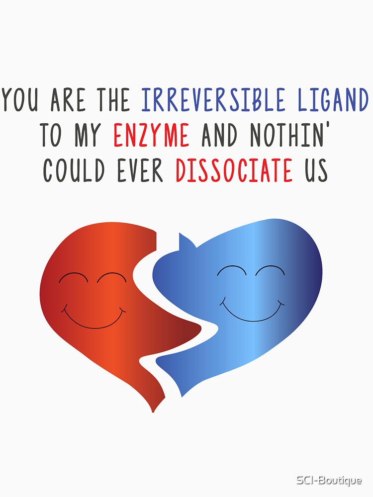 You Are The Irreversible Ligand To My Enzyme & Nothin' Could Ever Dissociate Us Science Themed Design by SCI-Boutique
