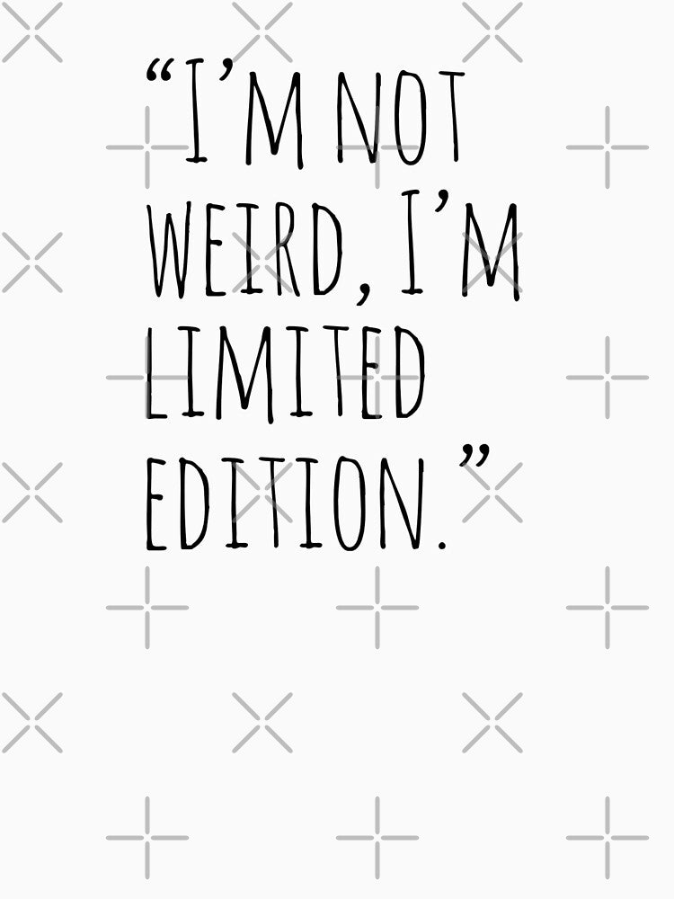I'm not weird I'm limited edition by Odiss