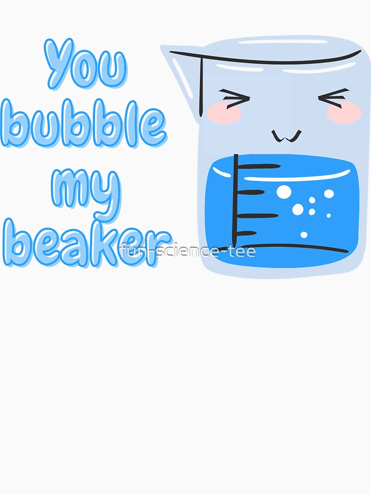 You bubble my beaker - cute chemistry by fun-science-tee