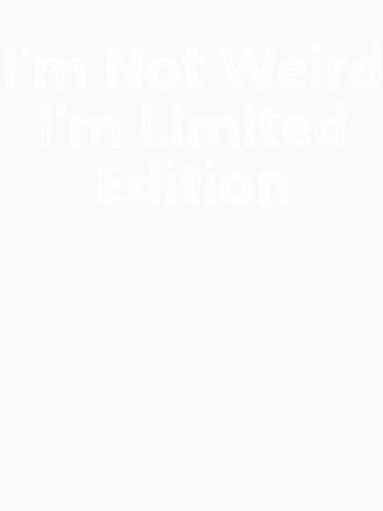 I'm not weird I'm limited edition by HaHaProductions