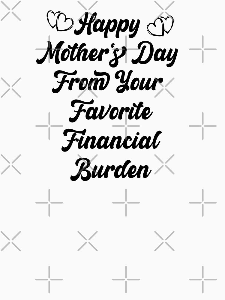 Happy Mother's Day From Your Favorite Financial Burden Fuuny Love Mom Quote by Med ing