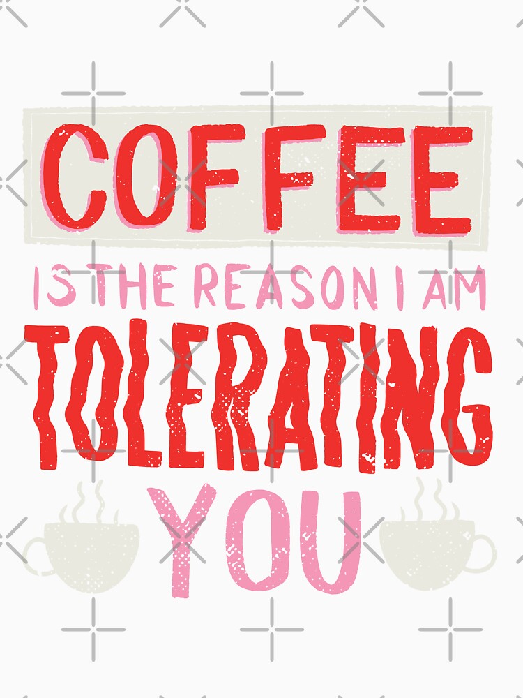 Coffee Is The Reason I Am Tolerating You by aliisik