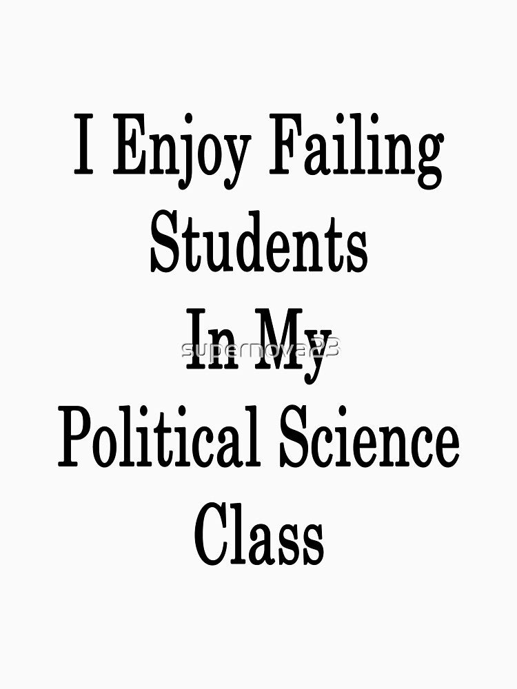 I Enjoy Failing Students In My Political Science Class by supernova23