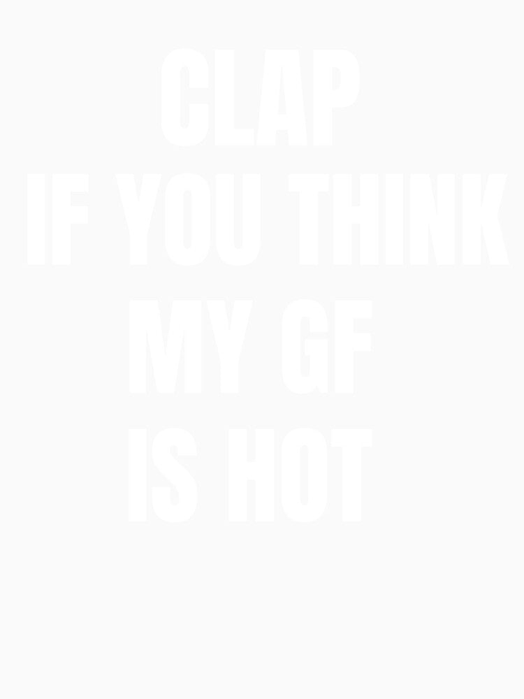 Clap If You Think My Girlfriend Is Hot by Flirt-Teez