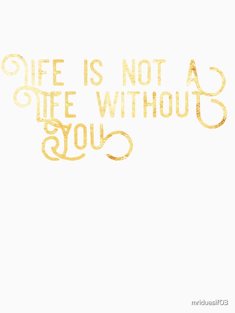 Life is not a life without you love gift by mriduasif03
