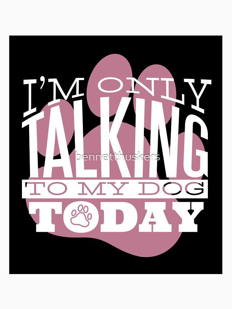 I'm Only Talking to My Dog Today by bennetthuskers