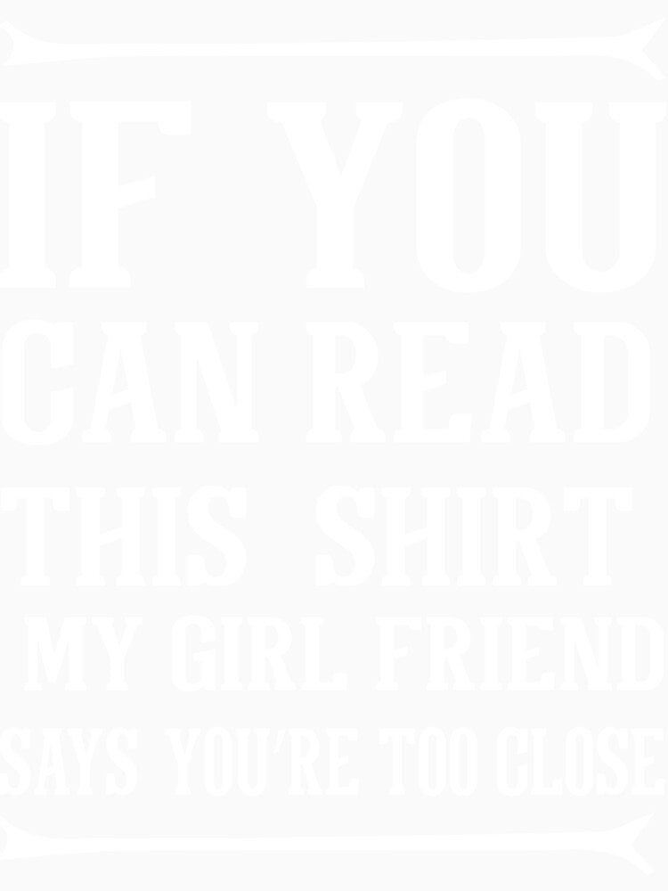 IF YOU CAN READ THIS  SHIRT MY GIRL FRIENDSAYS 	YOU’RE TOO CLOSE:Funny Husband Shirts, husband gift, Gift For Husband, funny shirt,gift ideas for husband,personalized gift for husband Classic T-Shirt by SNOPIclothing