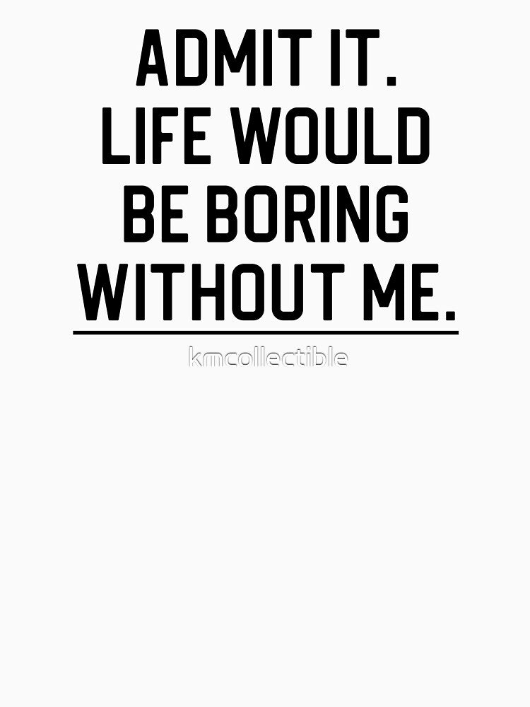 Funny Quote Gift Admit It Life Would Be Boring Without Me by kmcollectible