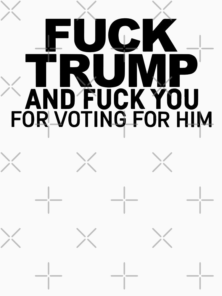 Fuck Trump And Fuck You For Voting For Him by Big Twelve